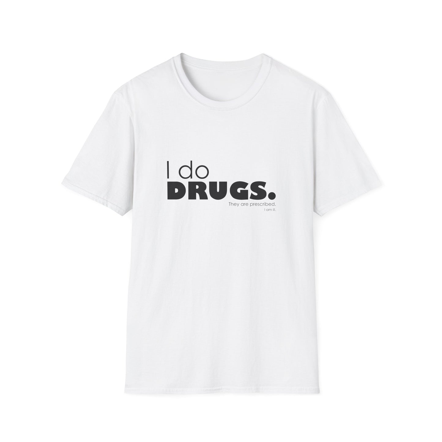 I Do Drugs. They Are Prescribed. I Am Ill. • T-Shirt