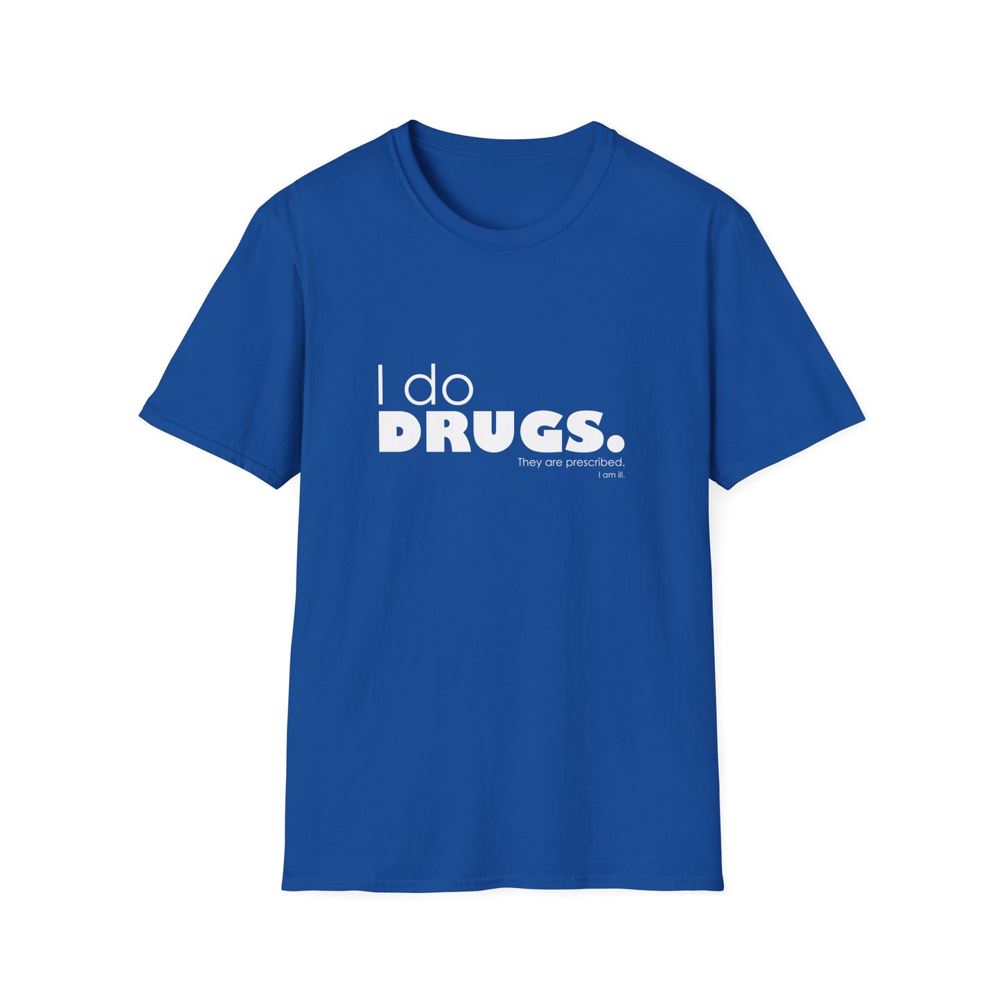 I Do Drugs. They Are Prescribed. I Am Ill. • T-Shirt