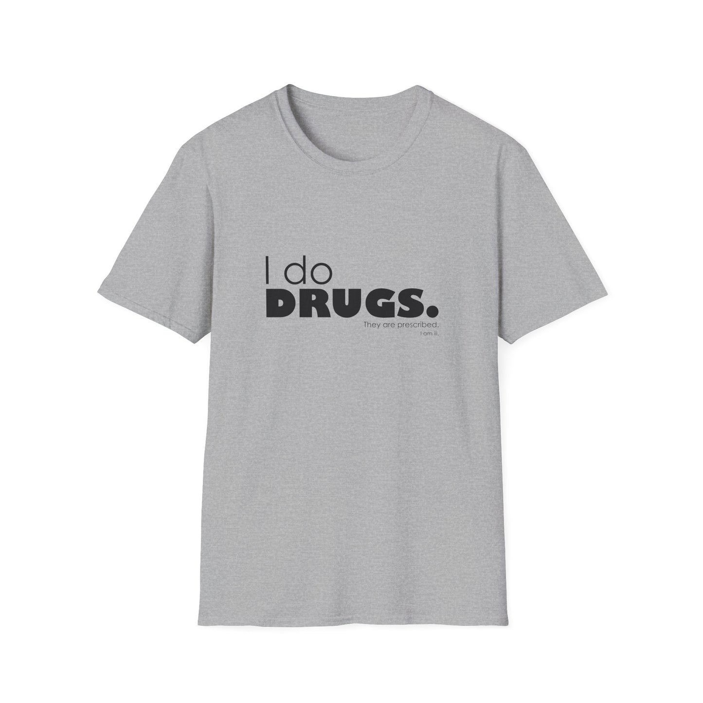 I Do Drugs. They Are Prescribed. I Am Ill. • T-Shirt