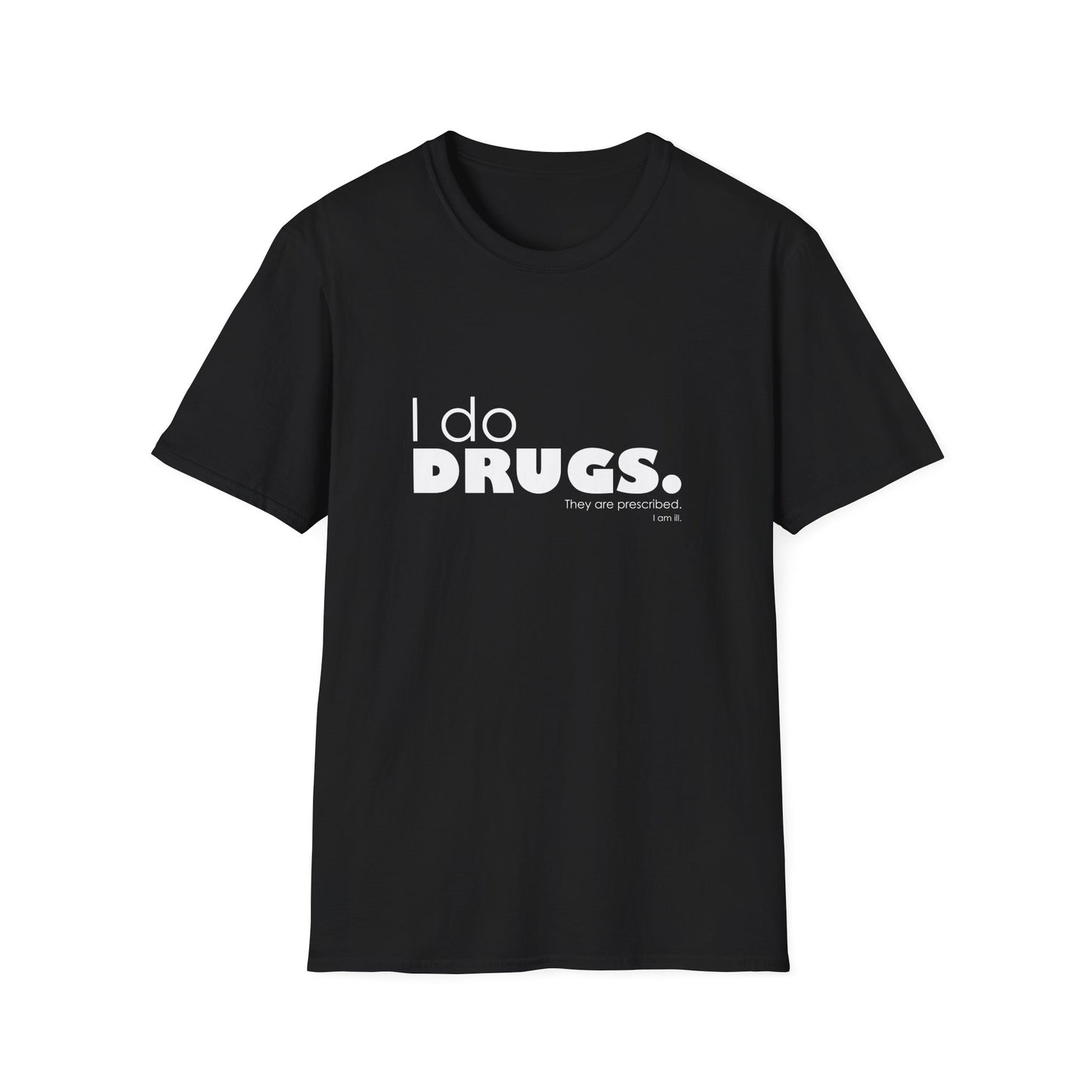 I Do Drugs. They Are Prescribed. I Am Ill. • T-Shirt