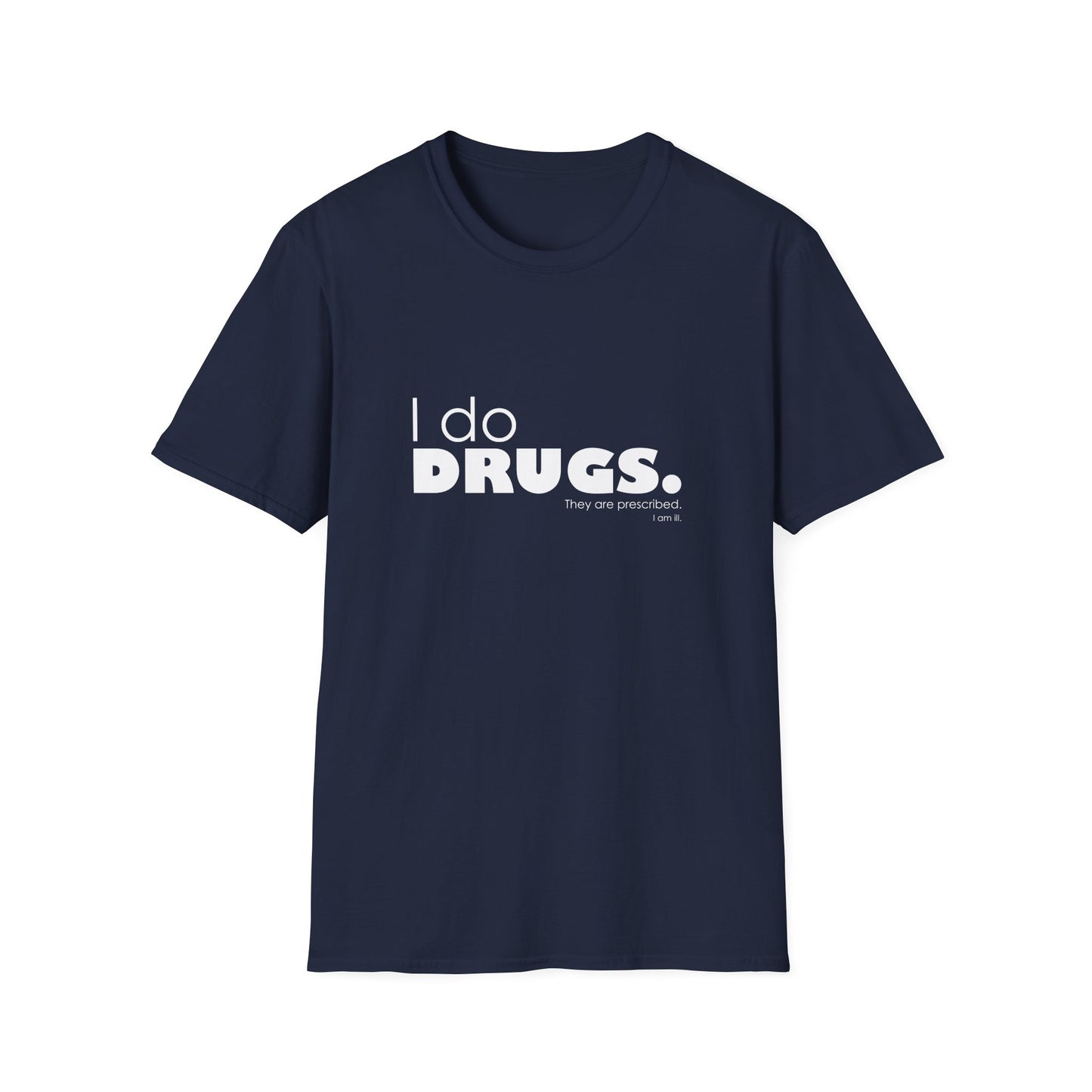 I Do Drugs. They Are Prescribed. I Am Ill. • T-Shirt